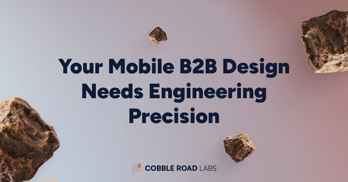 Your Mobile B2B Design Needs Engineering Precision